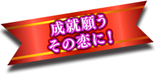 成就願うその恋に!